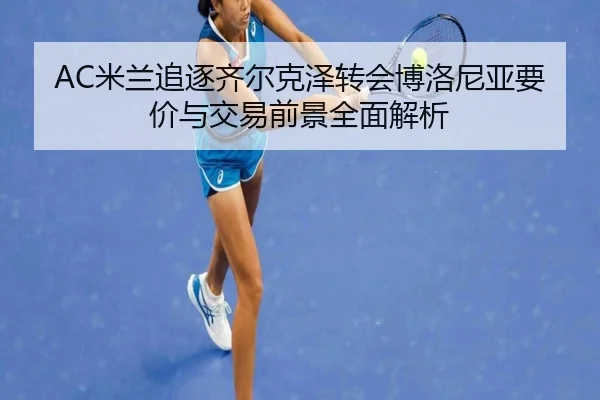 AC米兰追逐齐尔克泽转会博洛尼亚要价与交易前景全面解析