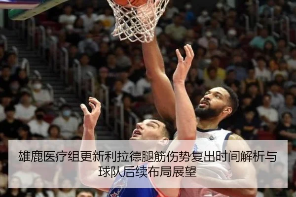 雄鹿医疗组更新利拉德腿筋伤势复出时间解析与球队后续布局展望