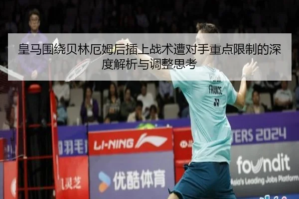 皇马围绕贝林厄姆后插上战术遭对手重点限制的深度解析与调整思考